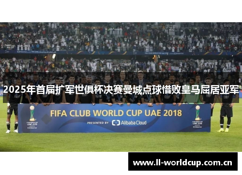 2025年首届扩军世俱杯决赛曼城点球惜败皇马屈居亚军