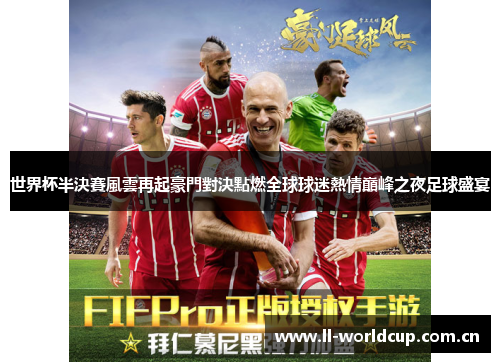 世界杯半決賽風雲再起豪門對決點燃全球球迷熱情巔峰之夜足球盛宴