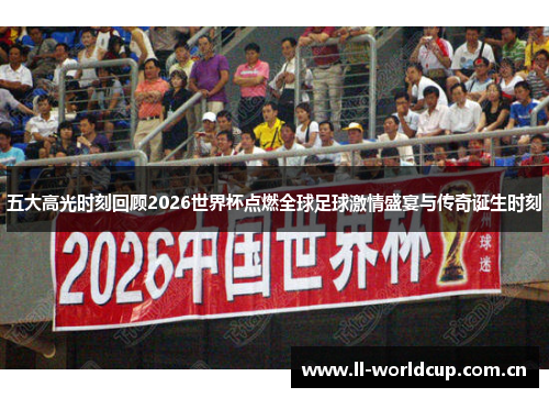 五大高光时刻回顾2026世界杯点燃全球足球激情盛宴与传奇诞生时刻 五大高光时刻回顾2026世界杯点燃全球足球激情盛宴与传奇诞生时刻